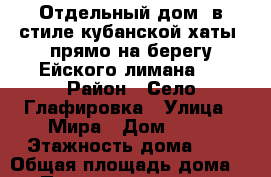 Отдельный дом (в стиле кубанской хаты) прямо на берегу Ейского лимана.  › Район ­ Село Глафировка › Улица ­ Мира › Дом ­ 78 › Этажность дома ­ 1 › Общая площадь дома ­ 30 › Площадь участка ­ 20 › Цена ­ 2 000 - Краснодарский край Недвижимость » Дома, коттеджи, дачи аренда   